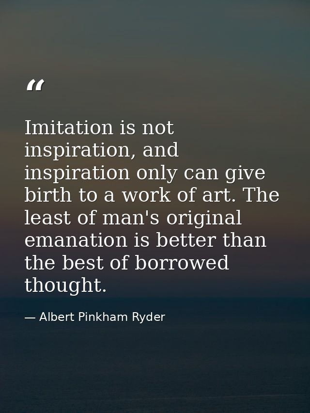 Imitation is not inspiration, and inspiration only can give birth to a work of art. The least of man's original emanatio — Albert Pinkham Ryder