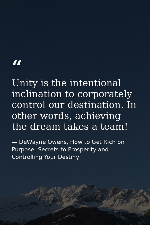 Unity is the intentional inclination to corporately control our destination. In other words, achieving the dream takes a — DeWayne Owens, How to Get Rich on Purpose: Secrets to Prosperity and Controlling Your Destiny