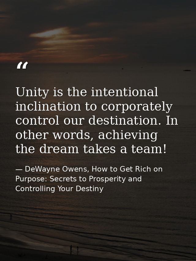Unity is the intentional inclination to corporately control our destination. In other words, achieving the dream takes a — DeWayne Owens, How to Get Rich on Purpose: Secrets to Prosperity and Controlling Your Destiny
