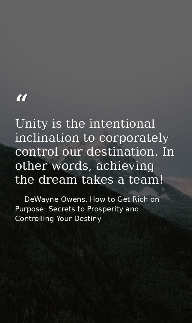 Unity is the intentional inclination to corporately control our destination. In other words, achieving the dream takes a — DeWayne Owens, How to Get Rich on Purpose: Secrets to Prosperity and Controlling Your Destiny