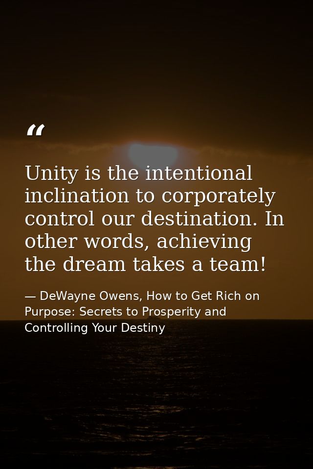 Unity is the intentional inclination to corporately control our destination. In other words, achieving the dream takes a — DeWayne Owens, How to Get Rich on Purpose: Secrets to Prosperity and Controlling Your Destiny
