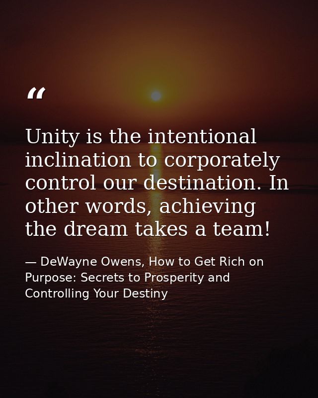 Unity is the intentional inclination to corporately control our destination. In other words, achieving the dream takes a — DeWayne Owens, How to Get Rich on Purpose: Secrets to Prosperity and Controlling Your Destiny