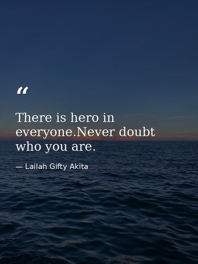 There is hero in everyone.Never doubt who you are. — Lailah Gifty Akita
