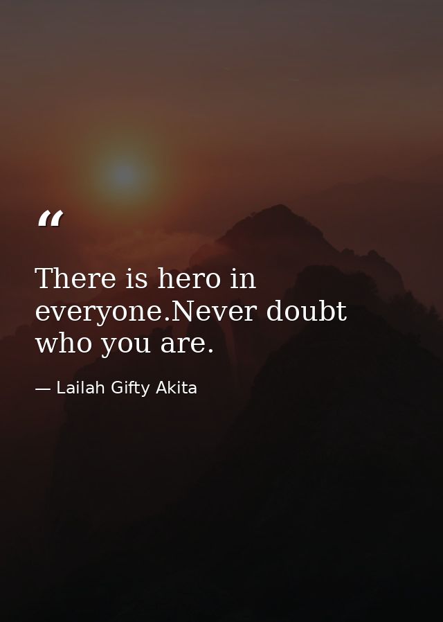 There is hero in everyone.Never doubt who you are. — Lailah Gifty Akita