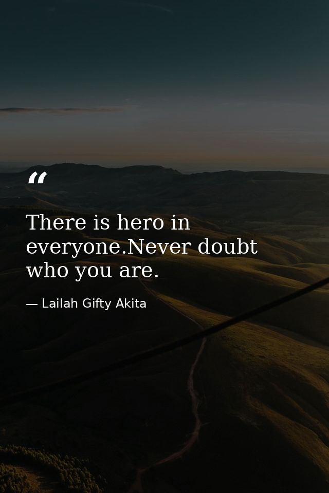 There is hero in everyone.Never doubt who you are. — Lailah Gifty Akita