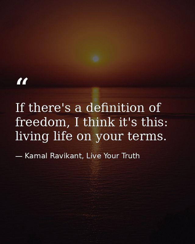 If there's a definition of freedom, I think it's this: living life on your terms. — Kamal Ravikant, Live Your Truth