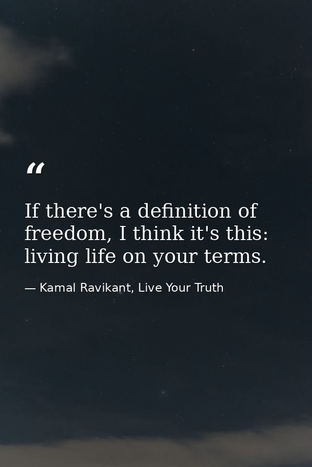 If there's a definition of freedom, I think it's this: living life on your terms. — Kamal Ravikant, Live Your Truth