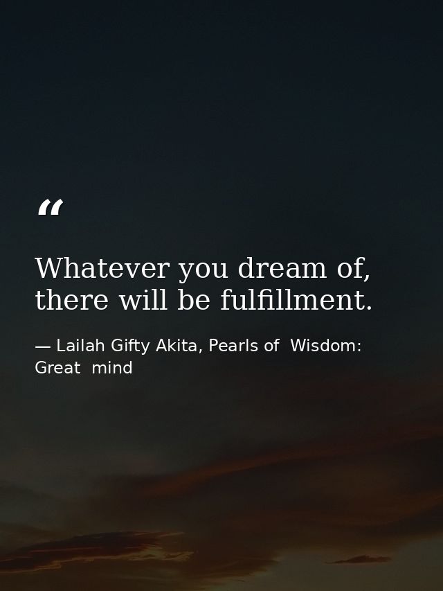 Whatever you dream of, there will be fulfillment. — Lailah Gifty Akita, Pearls of  Wisdom: Great  mind