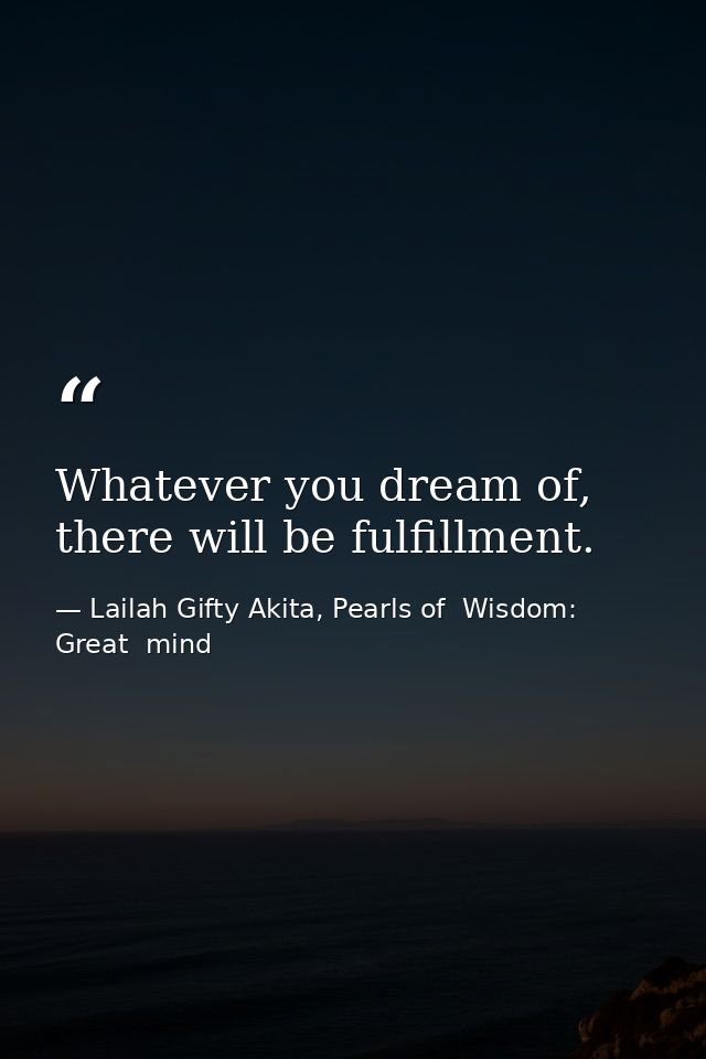 Whatever you dream of, there will be fulfillment. — Lailah Gifty Akita, Pearls of  Wisdom: Great  mind