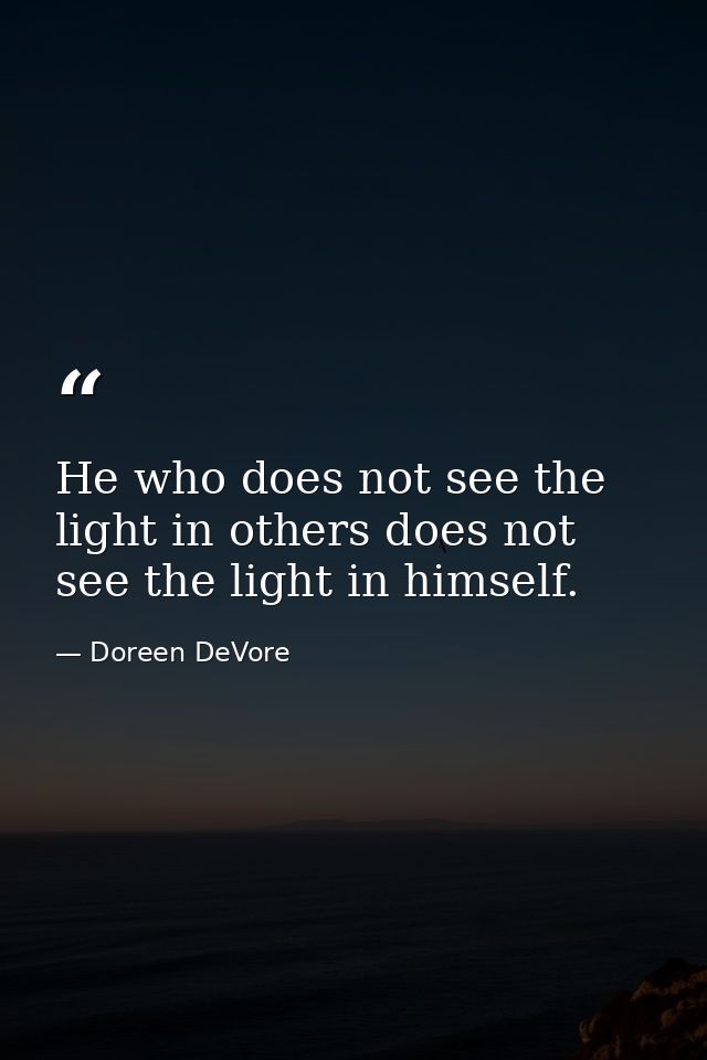 He who does not see the light in others does not see the light in himself. — Doreen DeVore