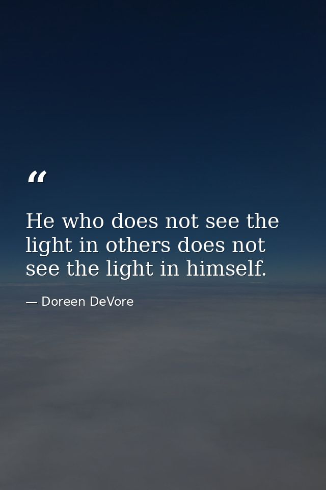 He who does not see the light in others does not see the light in himself. — Doreen DeVore