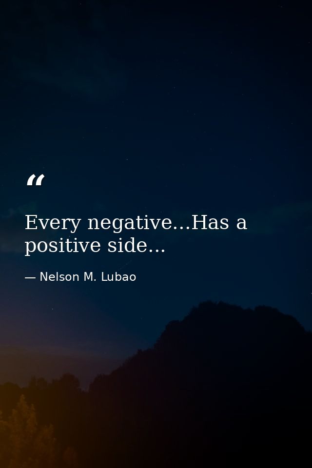 Every negative...Has a positive side... — Nelson M. Lubao