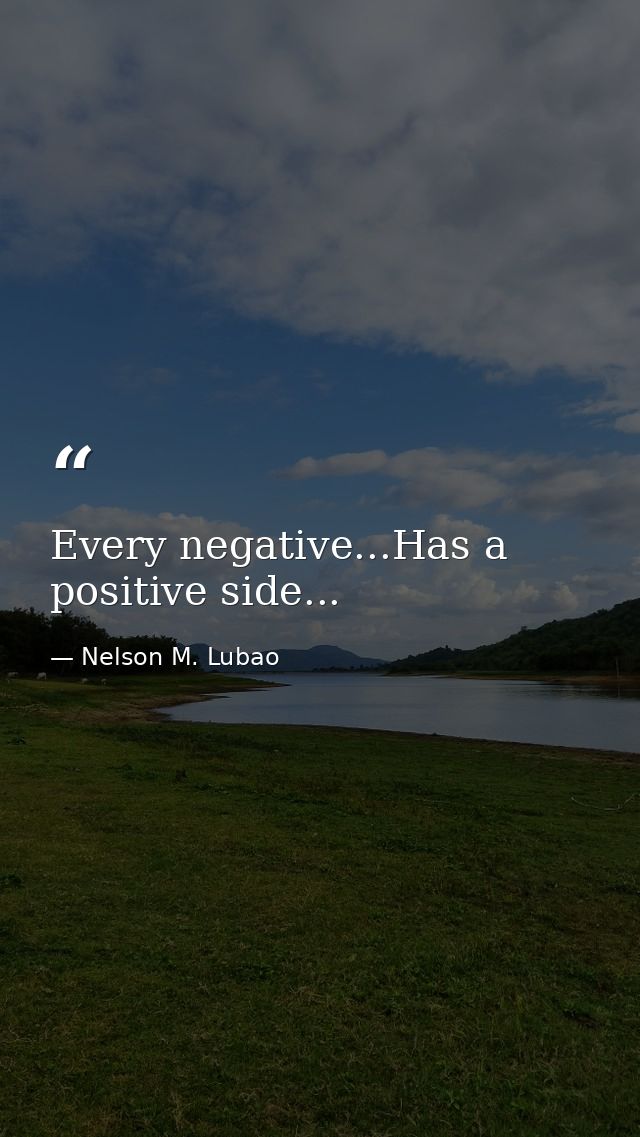 Every negative...Has a positive side... — Nelson M. Lubao