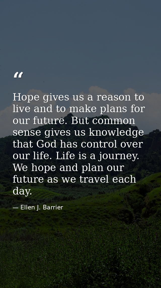 Hope gives us a reason to live and to make plans for our future. But common sense gives us knowledge that God has contro — Ellen J. Barrier