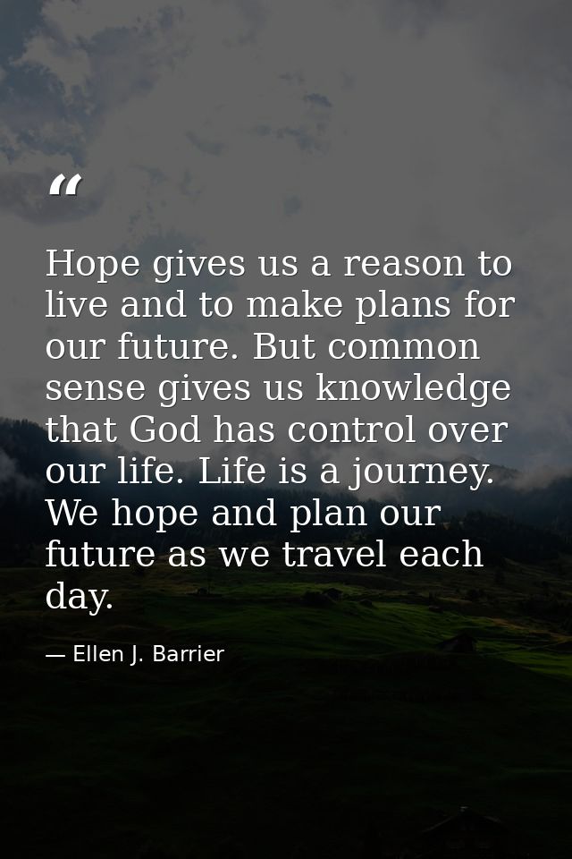Hope gives us a reason to live and to make plans for our future. But common sense gives us knowledge that God has contro — Ellen J. Barrier