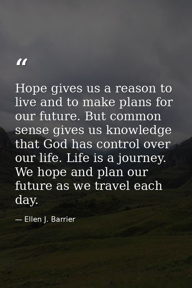 Hope gives us a reason to live and to make plans for our future. But common sense gives us knowledge that God has contro — Ellen J. Barrier