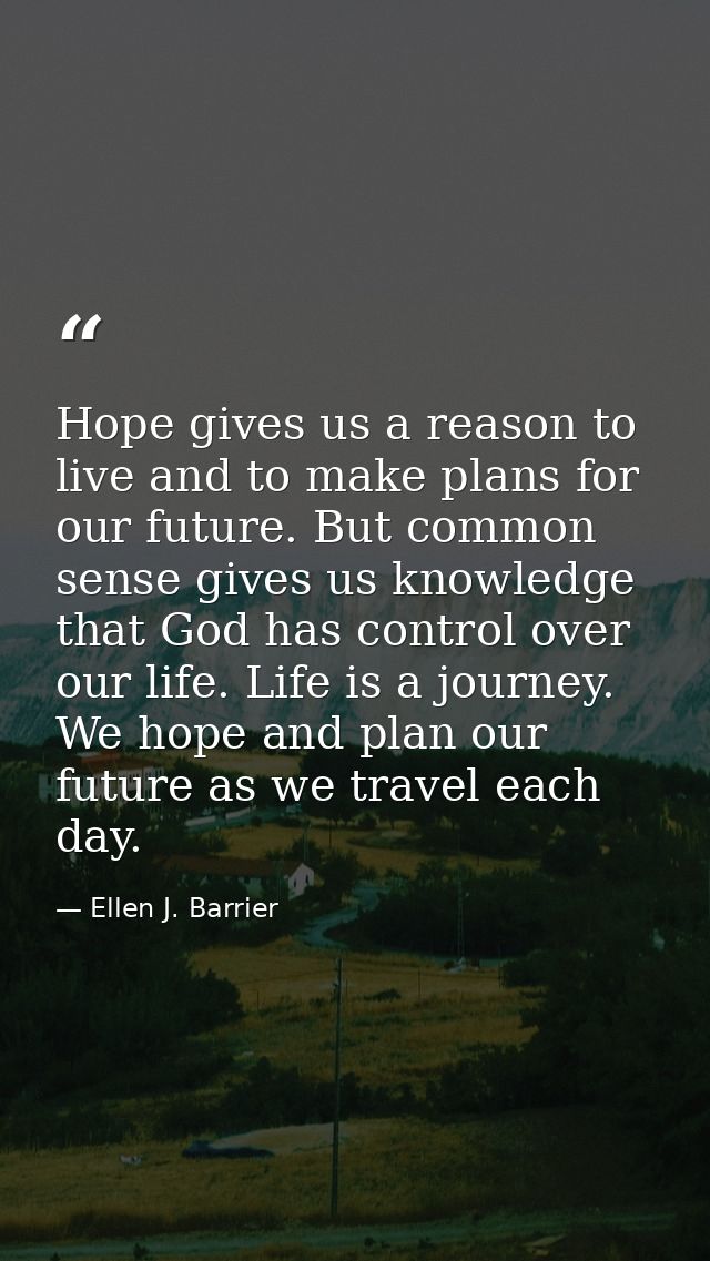 Hope gives us a reason to live and to make plans for our future. But common sense gives us knowledge that God has contro — Ellen J. Barrier