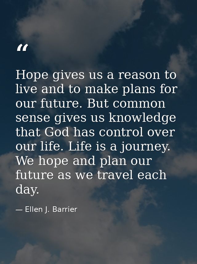 Hope gives us a reason to live and to make plans for our future. But common sense gives us knowledge that God has contro — Ellen J. Barrier
