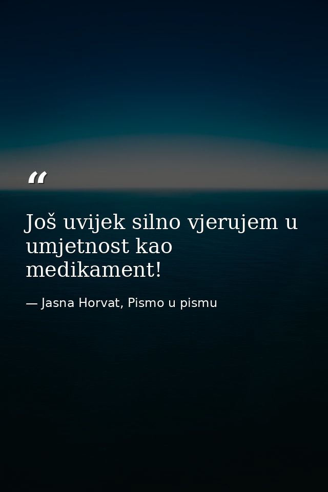 Još uvijek silno vjerujem u umjetnost kao medikament! — Jasna Horvat, Pismo u pismu