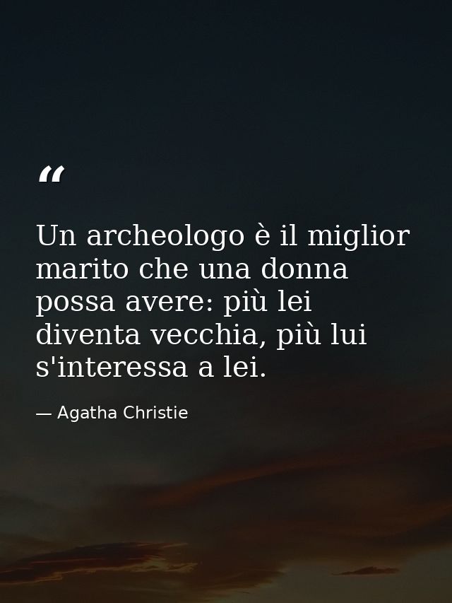 Un archeologo è il miglior marito che una donna possa avere: più lei diventa vecchia, più lui s'interessa a lei. — Agatha Christie