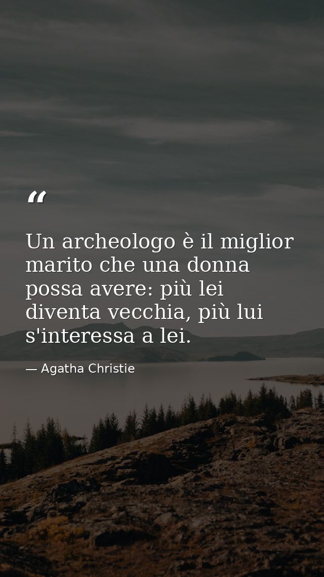 Un archeologo è il miglior marito che una donna possa avere: più lei diventa vecchia, più lui s'interessa a lei. — Agatha Christie
