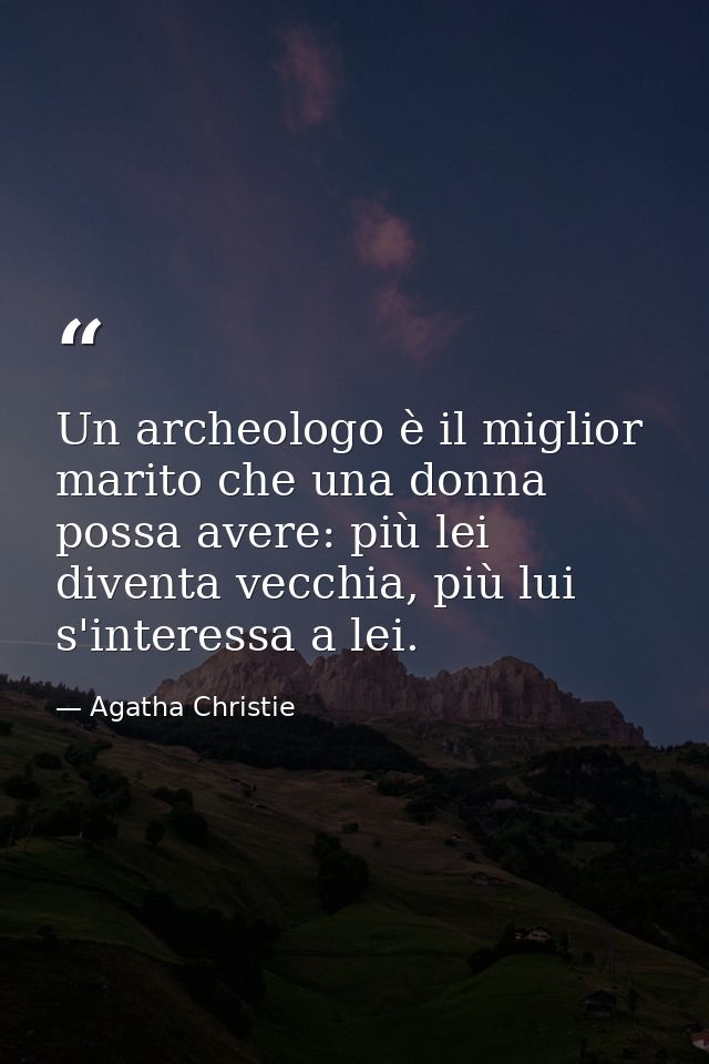 Un archeologo è il miglior marito che una donna possa avere: più lei diventa vecchia, più lui s'interessa a lei. — Agatha Christie