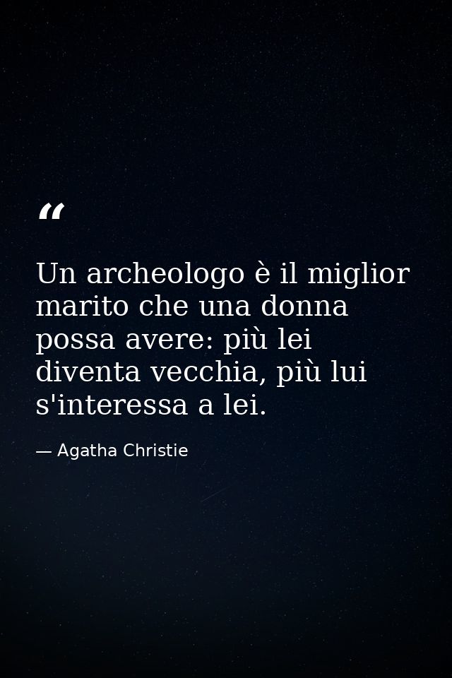 Un archeologo è il miglior marito che una donna possa avere: più lei diventa vecchia, più lui s'interessa a lei. — Agatha Christie