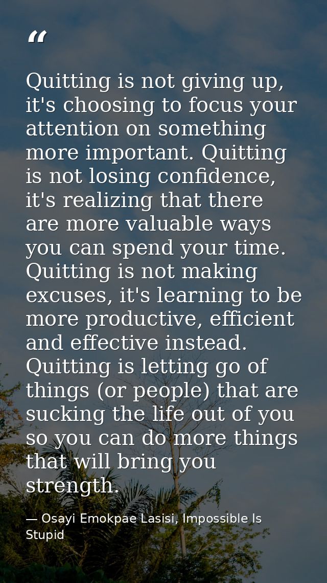 Quitting is not giving up, it's choosing to focus your attention on something more important. Quitting is not losing con — Osayi Emokpae Lasisi, Impossible Is Stupid