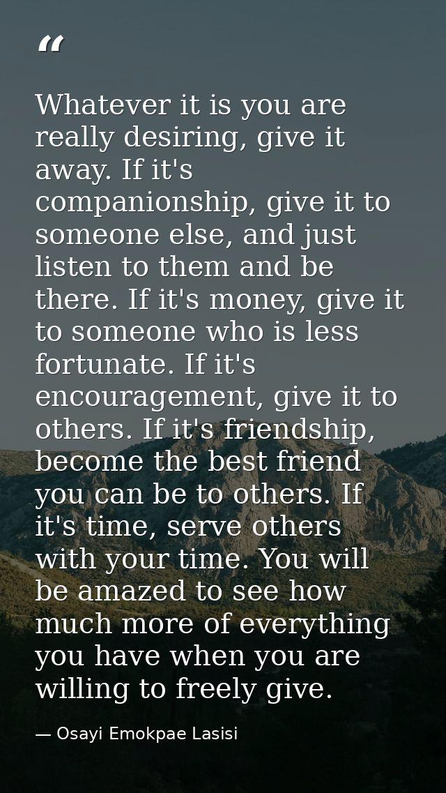 Whatever it is you are really desiring, give it away. If it's companionship, give it to someone else, and just listen to — Osayi Emokpae Lasisi
