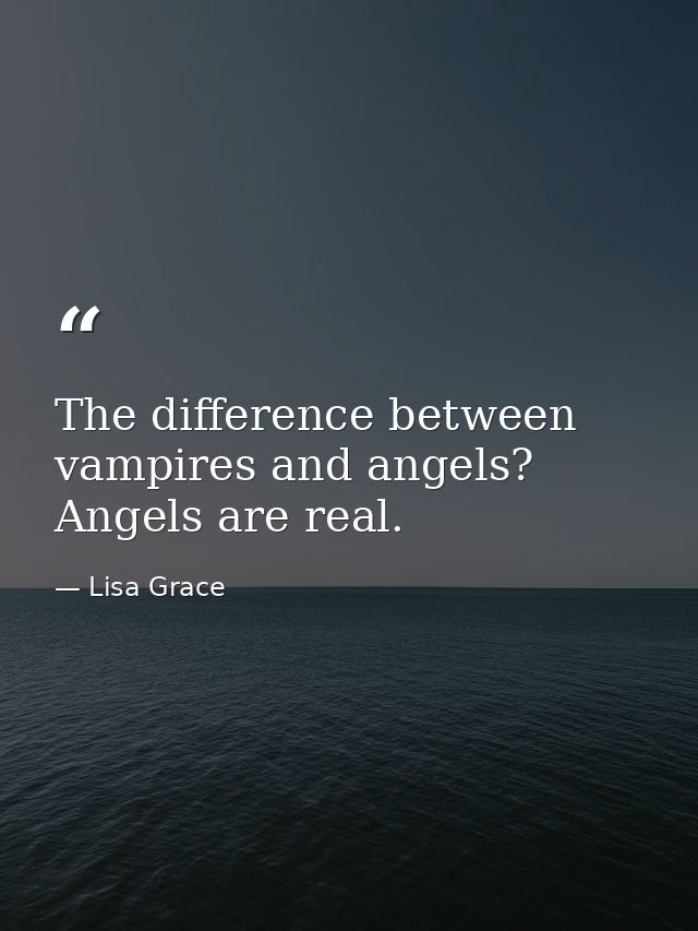 The difference between vampires and angels? Angels are real. — Lisa Grace