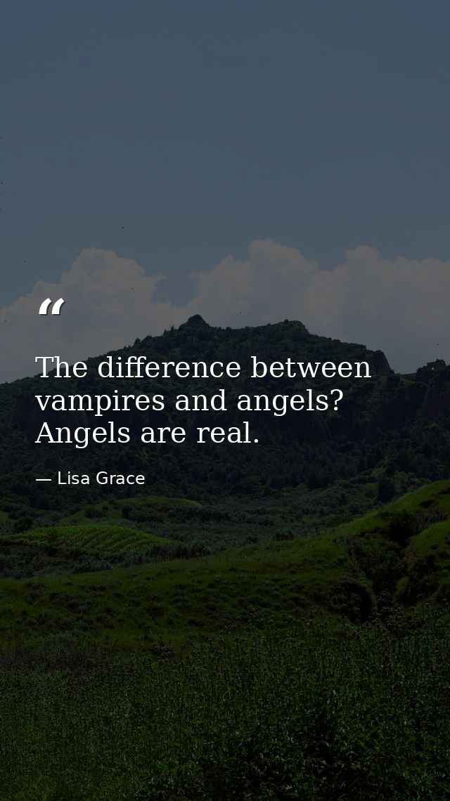 The difference between vampires and angels? Angels are real. — Lisa Grace