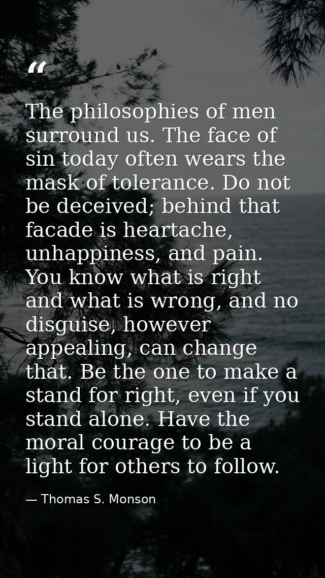 The philosophies of men surround us. The face of sin today often wears the mask of tolerance. Do not be deceived; behind — Thomas S. Monson