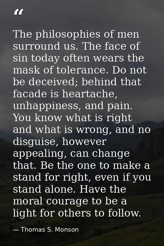 The philosophies of men surround us. The face of sin today often wears the mask of tolerance. Do not be deceived; behind — Thomas S. Monson