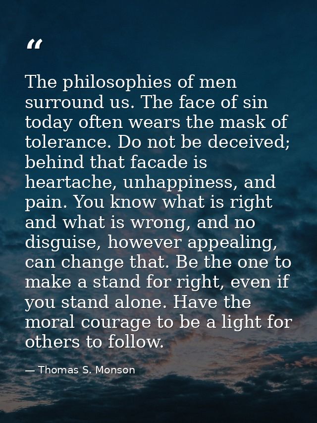 The philosophies of men surround us. The face of sin today often wears the mask of tolerance. Do not be deceived; behind — Thomas S. Monson