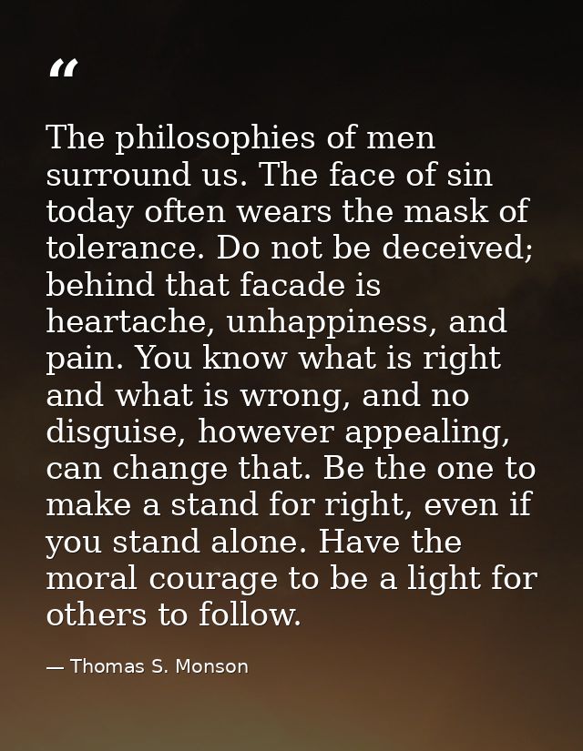 The philosophies of men surround us. The face of sin today often wears the mask of tolerance. Do not be deceived; behind — Thomas S. Monson