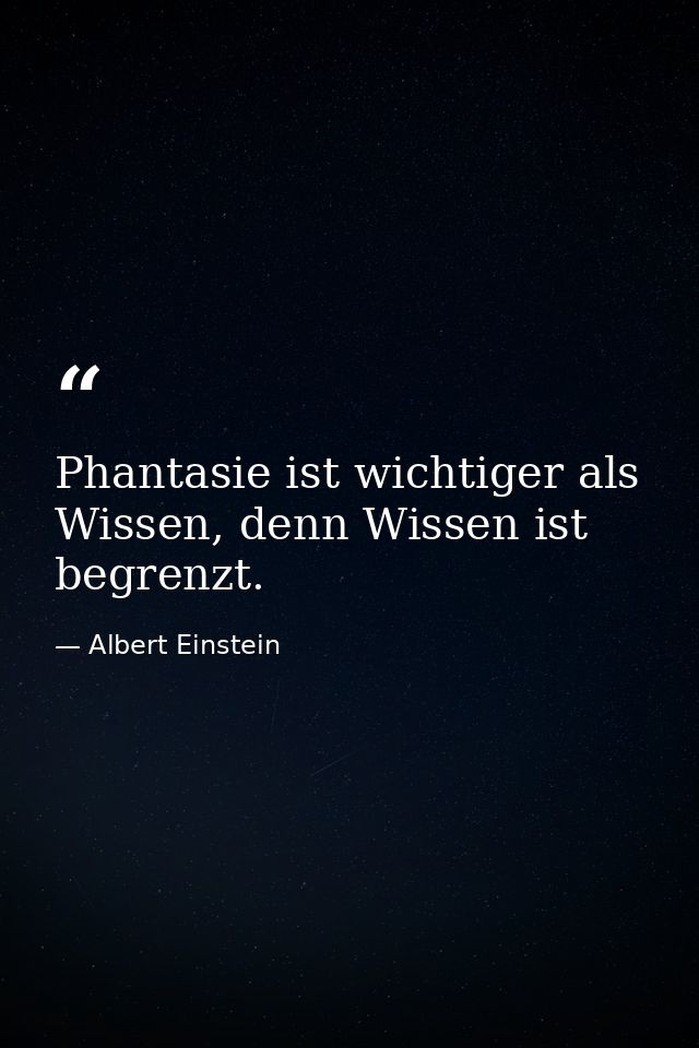 Phantasie ist wichtiger als Wissen, denn Wissen ist begrenzt. — Albert Einstein