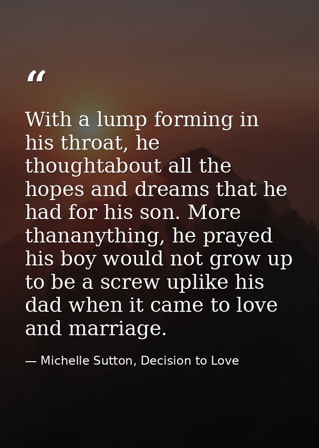 With a lump forming in his throat, he thoughtabout all the hopes and dreams that he had for his son. More thananything,  — Michelle Sutton, Decision to Love