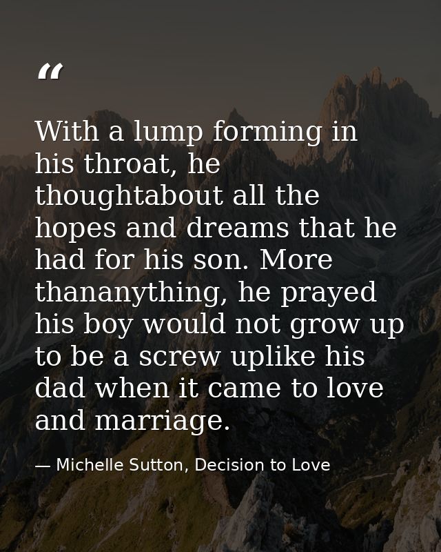 With a lump forming in his throat, he thoughtabout all the hopes and dreams that he had for his son. More thananything,  — Michelle Sutton, Decision to Love