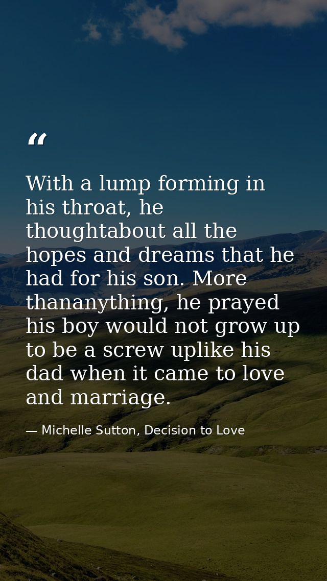 With a lump forming in his throat, he thoughtabout all the hopes and dreams that he had for his son. More thananything,  — Michelle Sutton, Decision to Love