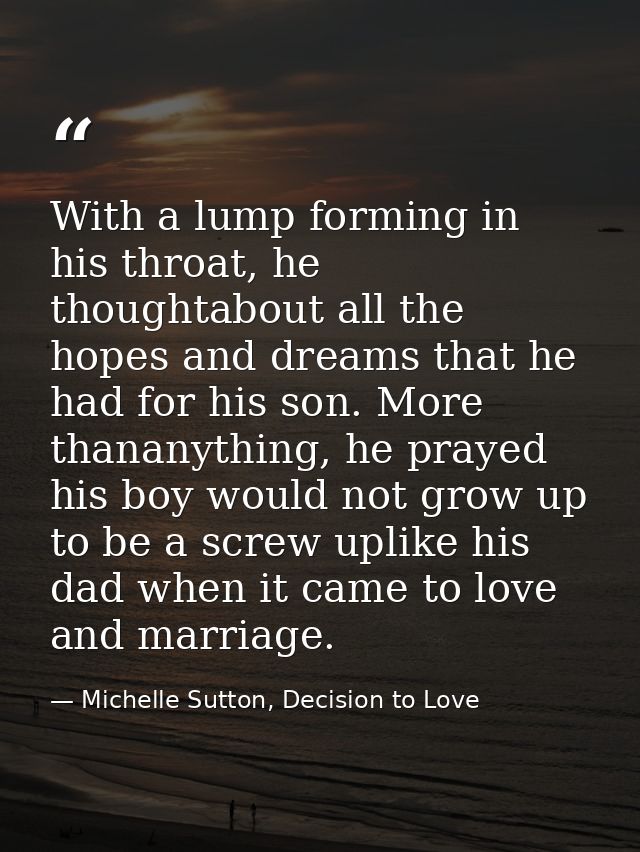 With a lump forming in his throat, he thoughtabout all the hopes and dreams that he had for his son. More thananything,  — Michelle Sutton, Decision to Love