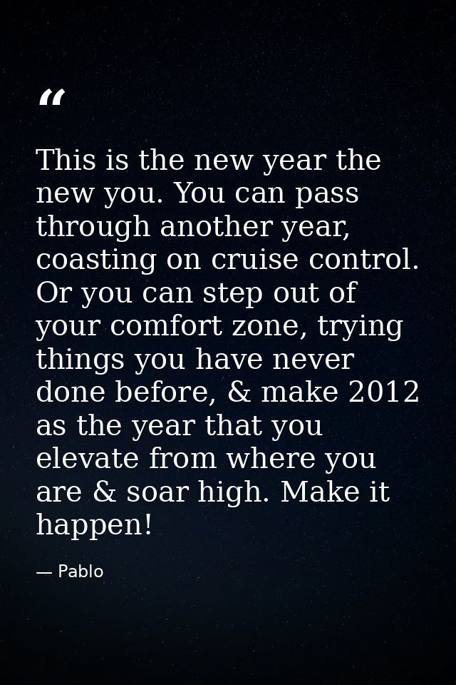 This is the new year the new you. You can pass through another year, coasting on cruise control. Or you can step out of  — Pablo