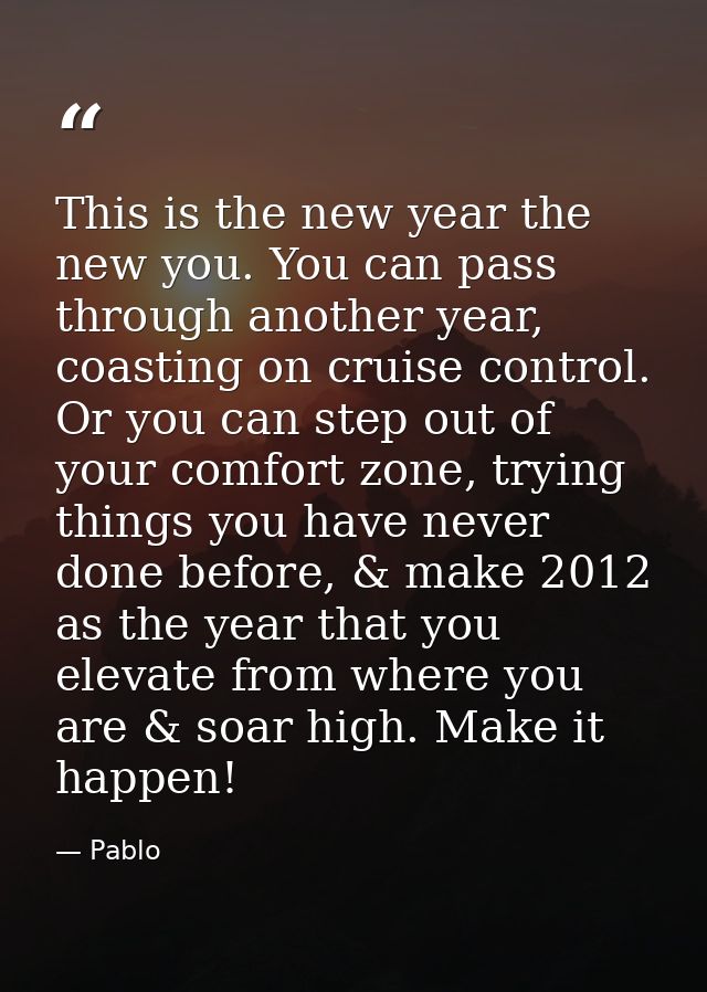 This is the new year the new you. You can pass through another year, coasting on cruise control. Or you can step out of  — Pablo
