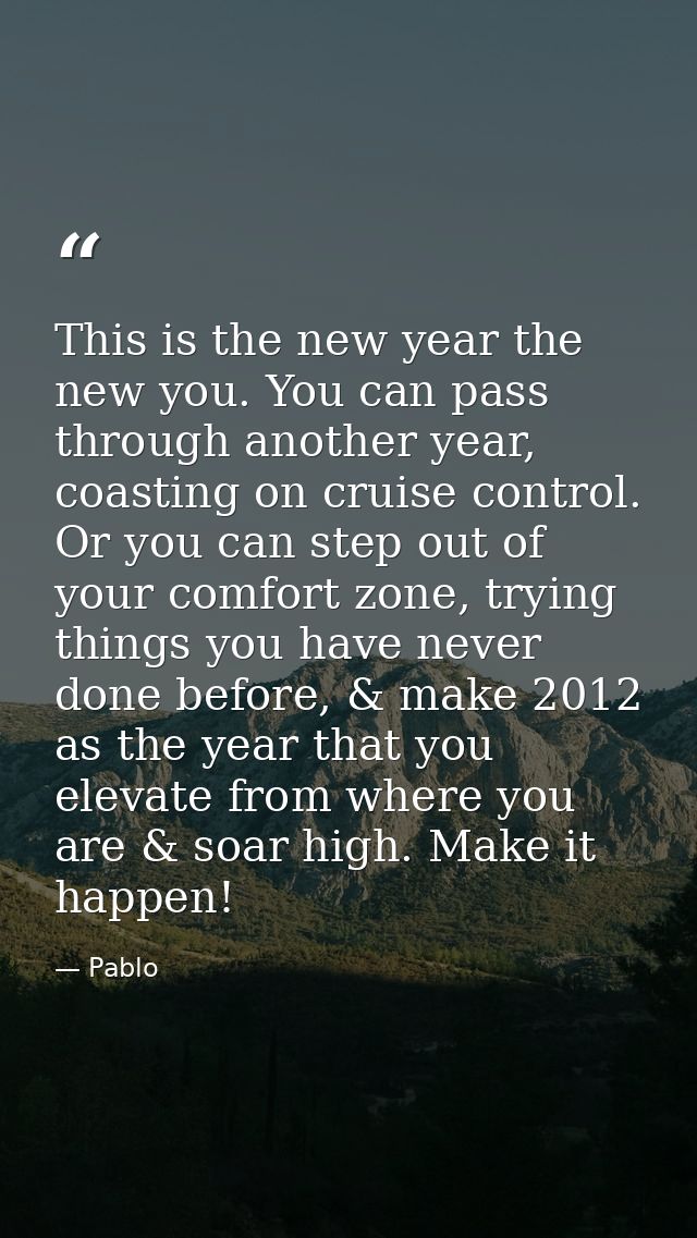 This is the new year the new you. You can pass through another year, coasting on cruise control. Or you can step out of  — Pablo