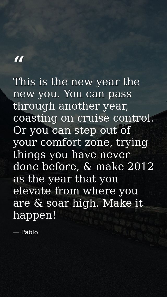 This is the new year the new you. You can pass through another year, coasting on cruise control. Or you can step out of  — Pablo