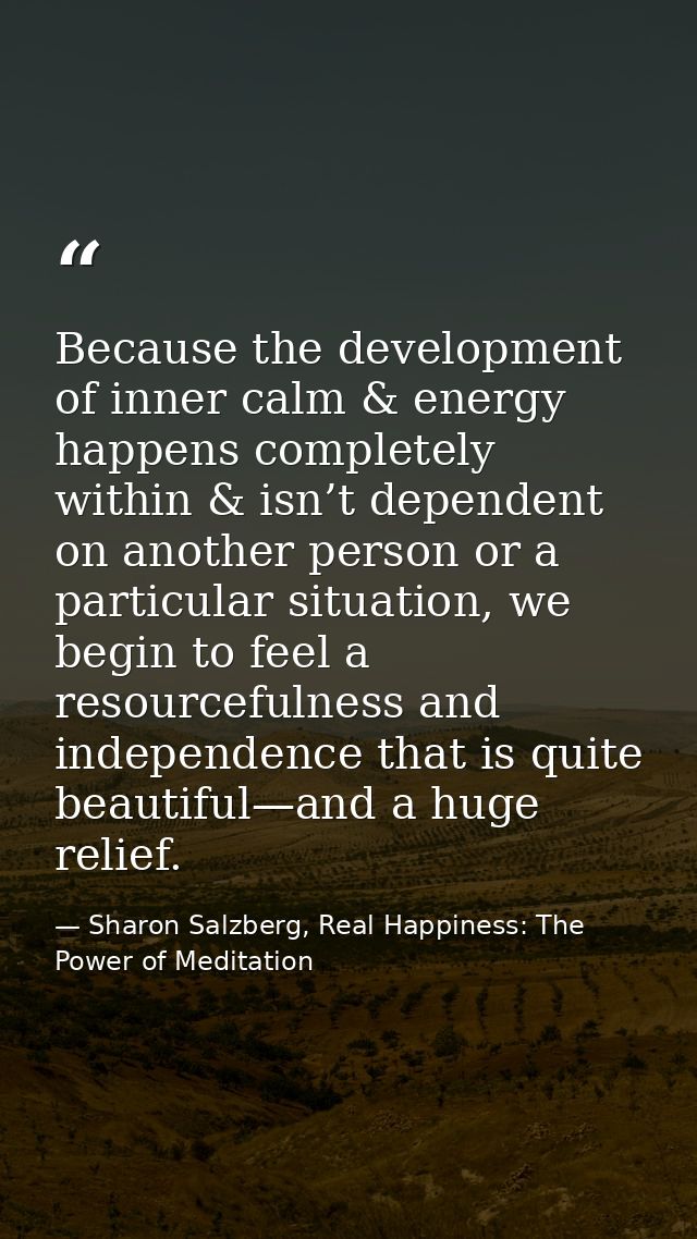 Because the development of inner calm & energy happens completely within & isn’t dependent on another person or a partic — Sharon Salzberg, Real Happiness: The Power of Meditation