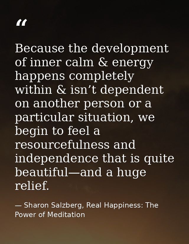 Because the development of inner calm & energy happens completely within & isn’t dependent on another person or a partic — Sharon Salzberg, Real Happiness: The Power of Meditation