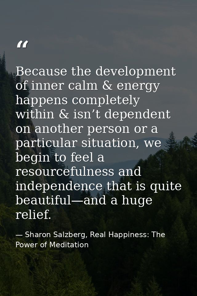 Because the development of inner calm & energy happens completely within & isn’t dependent on another person or a partic — Sharon Salzberg, Real Happiness: The Power of Meditation