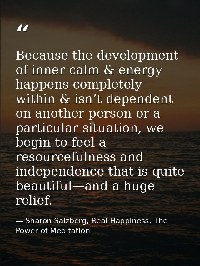 Because the development of inner calm & energy happens completely within & isn’t dependent on another person or a partic — Sharon Salzberg, Real Happiness: The Power of Meditation