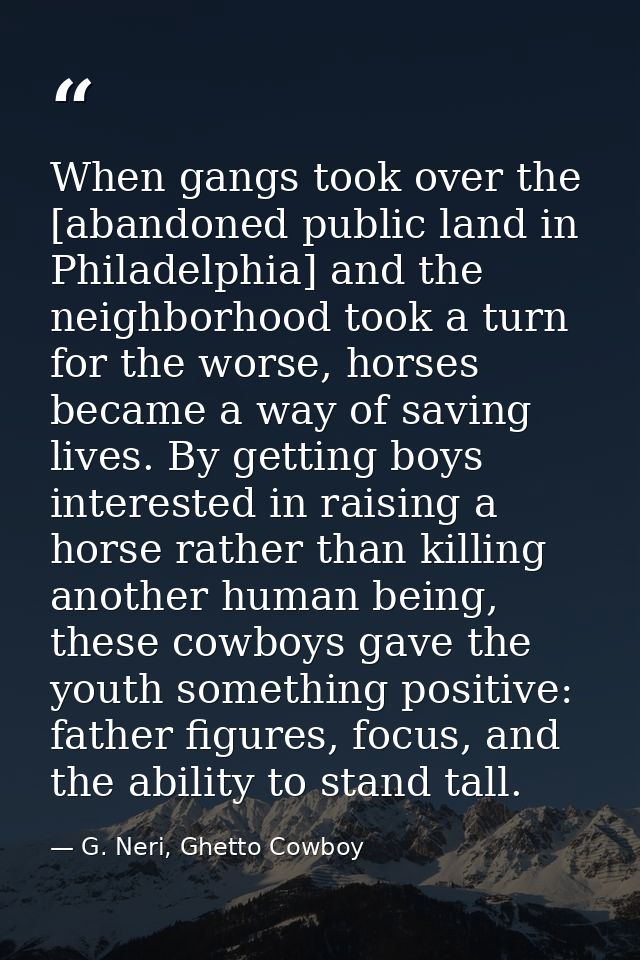 When gangs took over the [abandoned public land in Philadelphia] and the neighborhood took a turn for the worse, horses  — G. Neri, Ghetto Cowboy