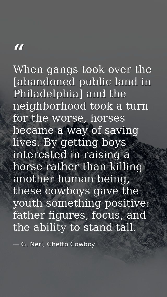 When gangs took over the [abandoned public land in Philadelphia] and the neighborhood took a turn for the worse, horses  — G. Neri, Ghetto Cowboy